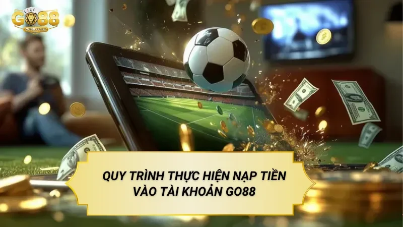 Hướng Dẫn Nạp Tiền Go88 Đúng Quy Trình Quy Trình Thực Hiện Nạp Tiền Vào Tài Khoản Go88