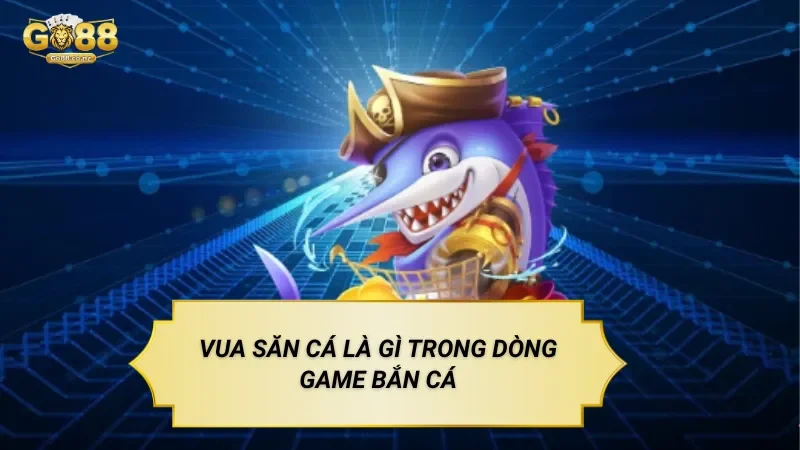 Vua Săn Cá – Trò Chơi Bắn Cá Tập Trung Mục Tiêu Đặc Biệt Vua Săn Cá Là Gì Trong Dòng Game Bắn Cá